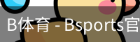 B体育，Bsports，B体育平台，B体育下载